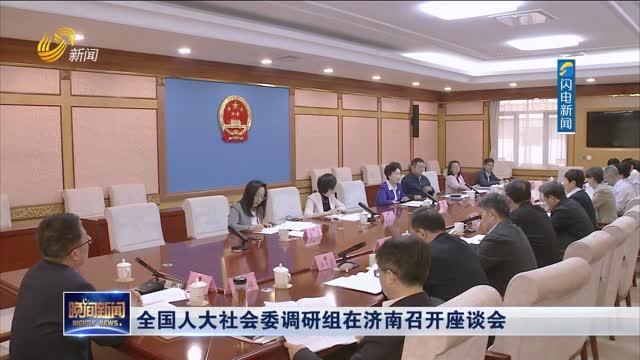 全国人大社会委调研组在济南召开座谈会
