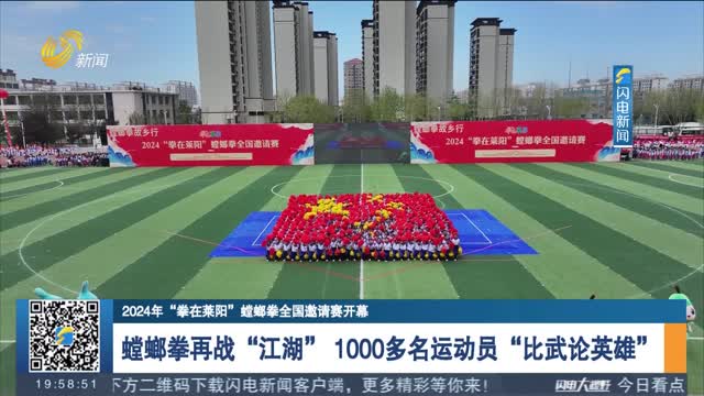 【2024年“拳在莱阳”螳螂拳全国邀请赛开幕】螳螂拳再战“江湖” 1000多名运动员“比武论英雄”