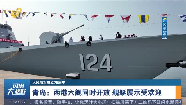 【人民海军成立75周年】青岛：两港六舰同时开放 舰艇展示受欢迎