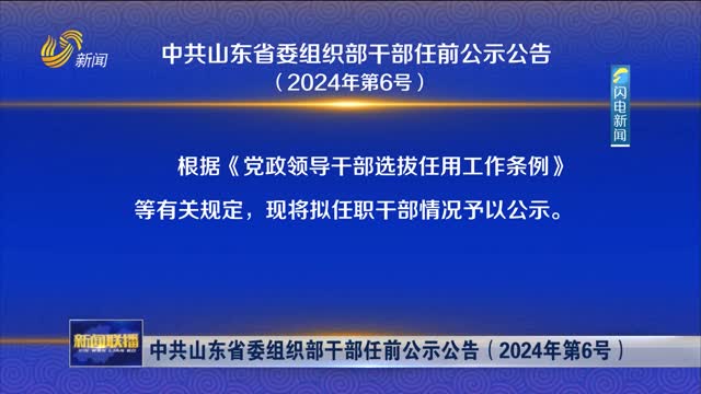 中共山东省委组织部干部任前公示公告（2024年第6号）