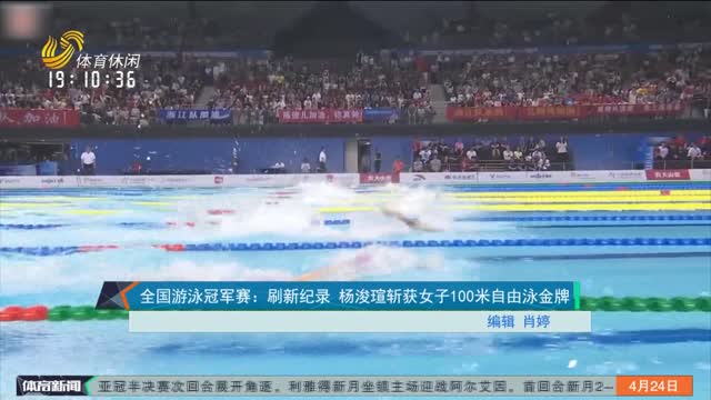 全国游泳冠军赛：刷新纪录 杨浚瑄斩获女子100米自由泳金牌
