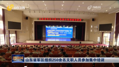 山东省军区组织250余名文职人员参加集中培训