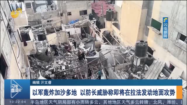 以军轰炸加沙多地 以防长威胁称即将在拉法发动地面攻势