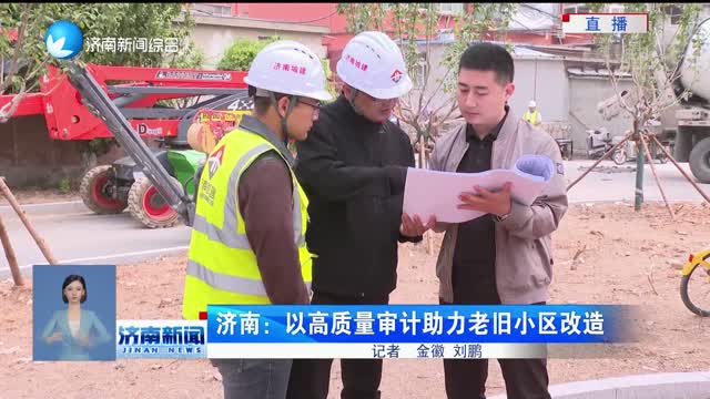 济南：以高质量审计助力老旧小区改造