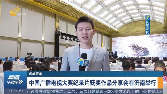 【现场报道】中国广播电视大奖纪录片获奖作品分享会在济南举行