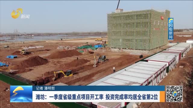 潍坊：一季度省级重点项目开工率 投资完成率均居全省第2位