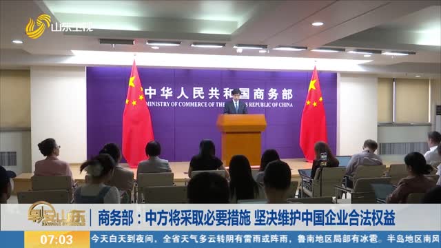 商务部：中方将采取必要措施 坚决维护中国企业合法权益