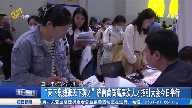 “天下泉城聚天下英才”济南首届高层次人才招引大会今日举行