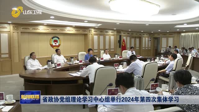 省政协党组理论学习中心组举行2024年第四次集体学习