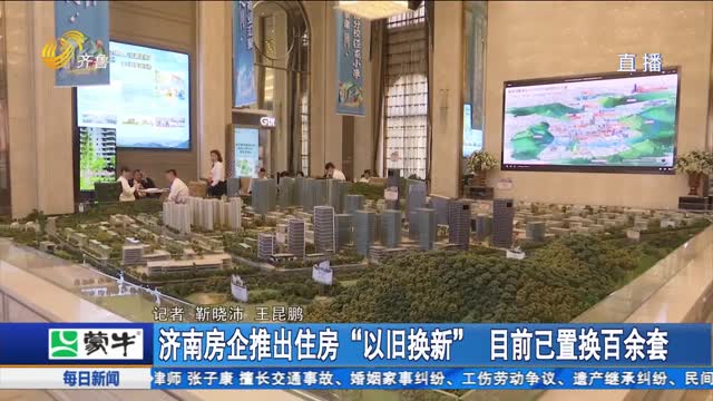 济南房企推出住房“以旧换新”目前已置换百余套_每日新闻_齐鲁频道_山东网络台_齐鲁网