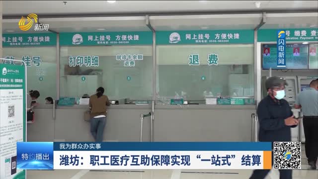  [I do practical things for the masses] Weifang: Achieve "one-stop" settlement of medical mutual assistance security for employees
