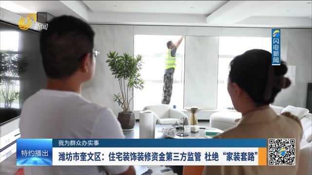  [I do practical things for the masses] Kuiwen District, Weifang City: Third party supervision of housing decoration funds eliminates "household decoration routines"