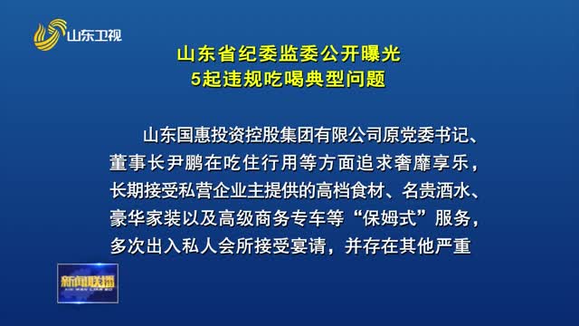  The Supervision Committee of Shandong Provincial Commission for Discipline Inspection exposes five typical problems of illegal eating and drinking