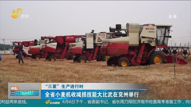 【“三夏”生产进行时】全省小麦机收减损技能大比武在兖州举行