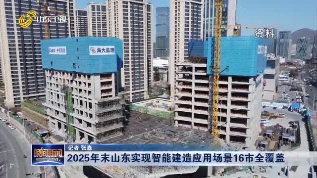  By the end of 2025, Shandong will achieve full coverage of intelligent construction application scenarios in 16 cities