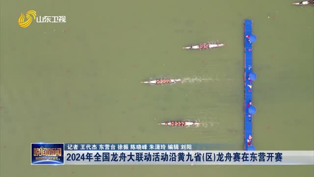  In 2024, the National Dragon Boat Competition will start in Dongying along the Yellow River and nine provinces (districts)