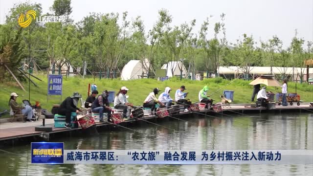  Huancui District of Weihai City: the integrated development of "agriculture, culture and tourism" injects new impetus into rural revitalization