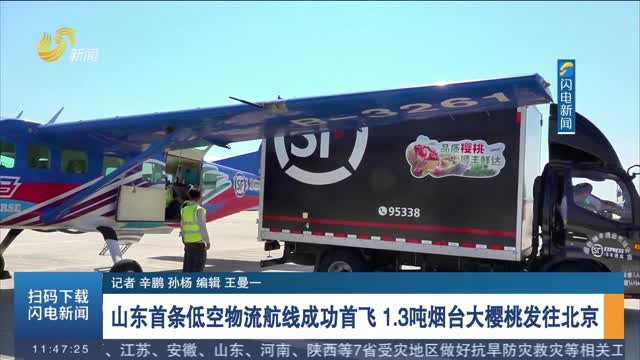 山东首条低空物流航线成功首飞 1.3吨烟台大樱桃发往北京
