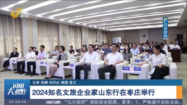  2024 Famous Cultural and Tourism Entrepreneurs' Trip to Shandong Held in Zaozhuang