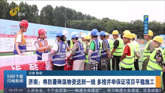  Jinan: Deliver heatstroke prevention materials to the front line and take multiple measures to ensure the smooth construction of the project
