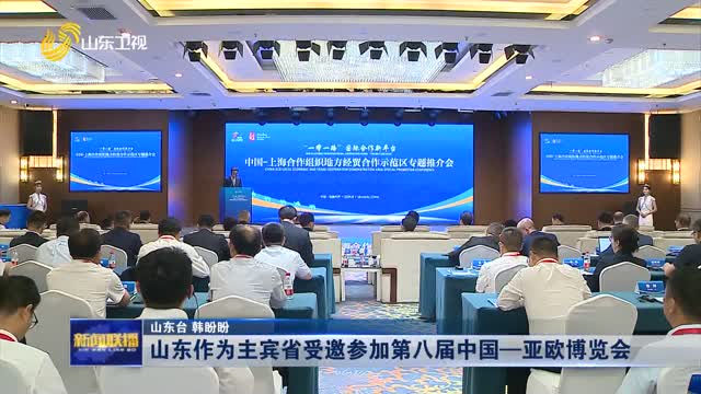 山东作为主宾省受邀参加第八届中国—亚欧博览会