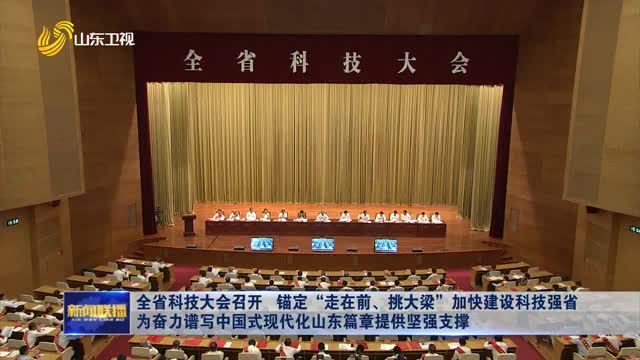 全省科技大会召开 锚定“走在前、挑大梁”加快建设科技强省 为奋力谱写中国式现代化山东篇章提供坚强支撑