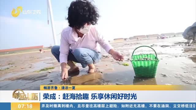 【畅游齐鲁·清凉一夏】荣成：赶海拾趣 乐享休闲好时光