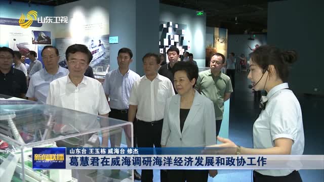 葛慧君在威海调研海洋经济发展和政协工作