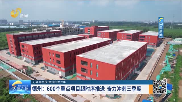 德州：600个重点项目超时序推进 奋力冲刺三季度