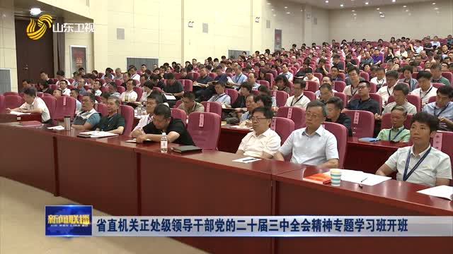 省直机关正处级领导干部党的二十届三中全会精神专题学习班开班