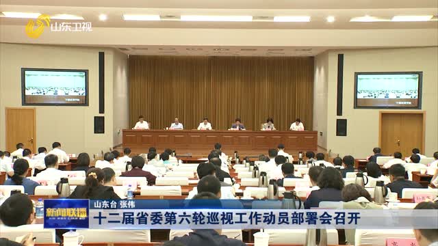 十二届省委第六轮巡视工作动员部署会召开