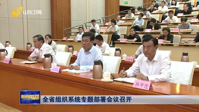 全省組織系統(tǒng)專題部署會議召開