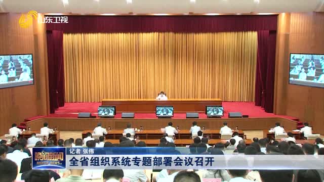 全省组织系统专题部署会议召开