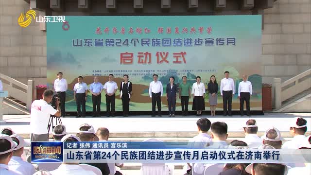 山东省第24个民族团结进步宣传月启动仪式在济南举行