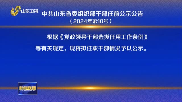 中共山東省委組織部干部任前公示公告 （2024年第10號）