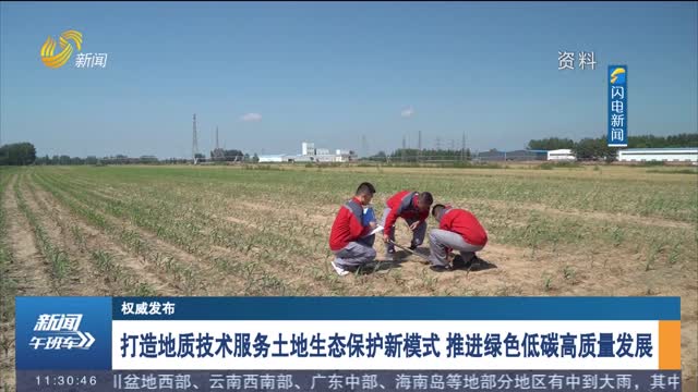 【权威发布】打造地质技术服务土地生态保护新模式 推进绿色低碳高质量发展