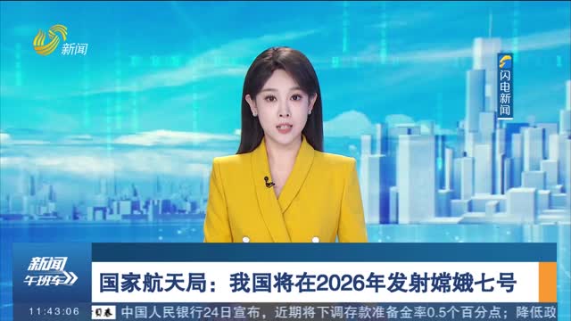 國家航天局：我國將在2026年發射嫦娥七號