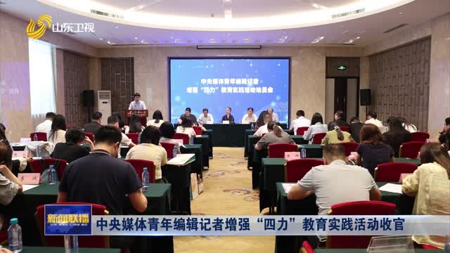 中央媒體青年編輯記者增強(qiáng)“四力”教育實(shí)踐活動(dòng)收官