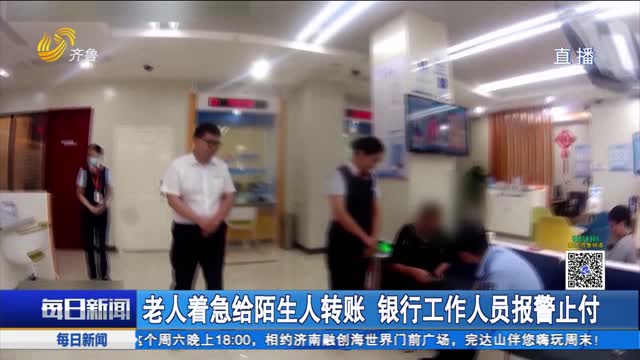 老人著急給陌生人轉賬 銀行工作人員報警止付