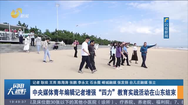 中央媒體青年編輯記者增強“四力”教育實踐活動在山東結束