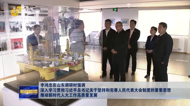 李鴻忠在山東調研時強調 深入學習貫徹習近平總書記關于堅持和完善人民代表大會制度的重要思想 推動新時代人大工作高質量發展