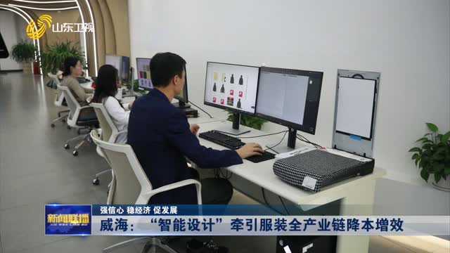 威海：“智能设计”牵引服装全产业链降本增效【强信心 稳经济 促发展】