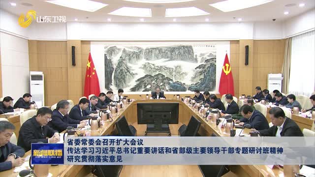 省委常委会召开扩大会议 传达学习习近平总书记重要讲话和省部级主要领导干部专题研讨班精神 研究贯彻落实意见