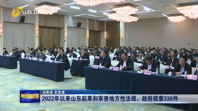 2022年以来山东起草和审查地方性法规、政府规章336件