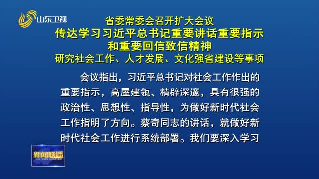 省委常委会召开扩大会议 传达学习习近平总书记重要讲话重要指示和重要回信致信精神 研究社会工作、人才发展、文化强省建设等事项