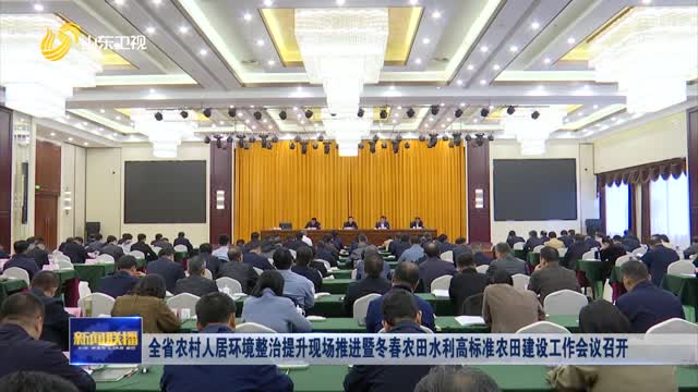 全省农村人居环境整治提升现场推进暨冬春农田水利高标准农田建设工作会议召开