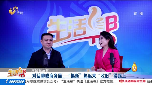【财经生活帮】对话聊城商务局：“换新”热起来 “收旧”得跟上