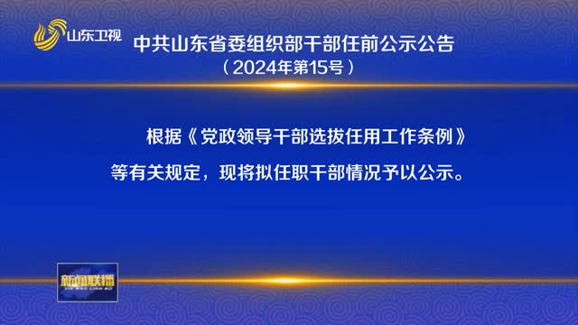 中共山东省委组织部干部任前公示公告（2024年第15号）