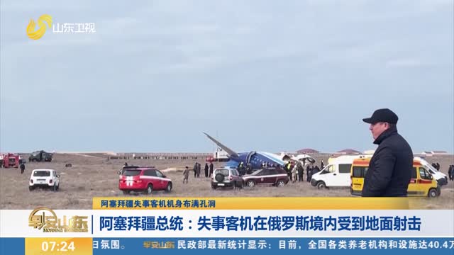 【阿塞拜疆失事客机机身布满孔洞】阿塞拜疆总统：失事客机在俄罗斯境内受到地面射击