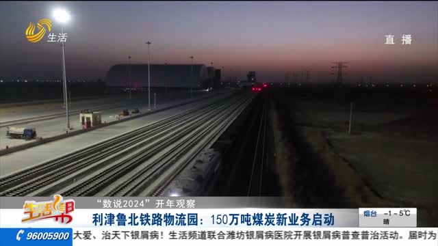 【“数说2024” 开年观察】利津鲁北铁路物流园：150万吨煤炭新业务启动